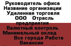 Руководитель офиса › Название организации ­ Удаленная торговля, ООО › Отрасль предприятия ­ Валютный контроль › Минимальный оклад ­ 32 000 - Все города Работа » Вакансии   . Кемеровская обл.,Юрга г.